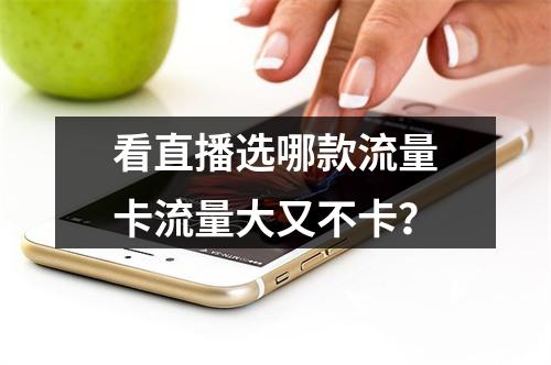 看直播选哪款流量卡流量大又不卡？