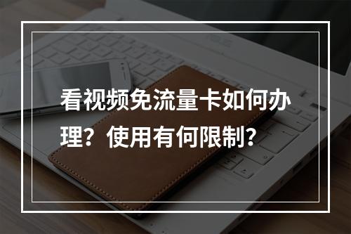 看视频免流量卡如何办理？使用有何限制？
