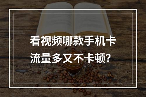 看视频哪款手机卡流量多又不卡顿？