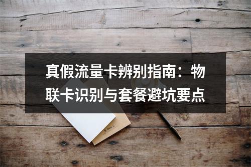 真假流量卡辨别指南：物联卡识别与套餐避坑要点