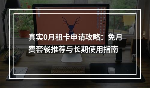 真实0月租卡申请攻略：免月费套餐推荐与长期使用指南