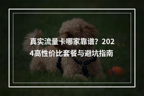 真实流量卡哪家靠谱？2024高性价比套餐与避坑指南
