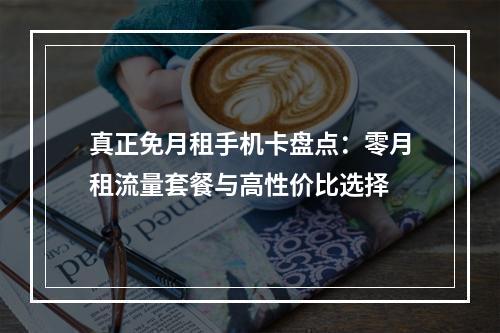 真正免月租手机卡盘点：零月租流量套餐与高性价比选择