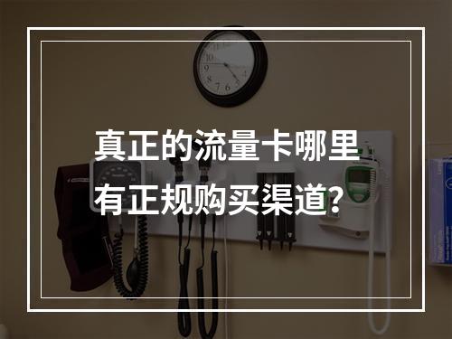 真正的流量卡哪里有正规购买渠道？
