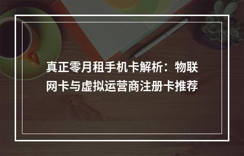 真正零月租手机卡解析：物联网卡与虚拟运营商注册卡推荐