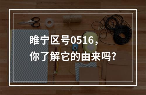 睢宁区号0516，你了解它的由来吗？