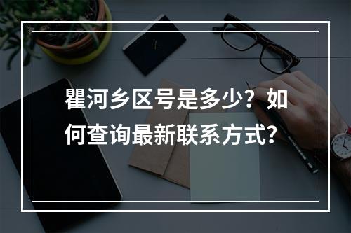 瞿河乡区号是多少？如何查询最新联系方式？
