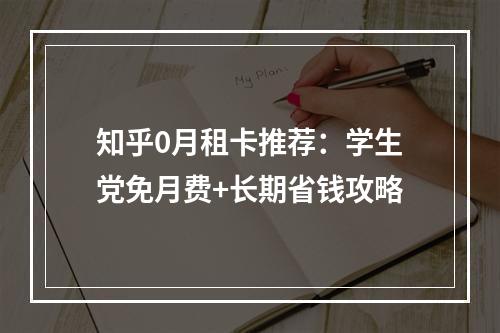知乎0月租卡推荐：学生党免月费+长期省钱攻略