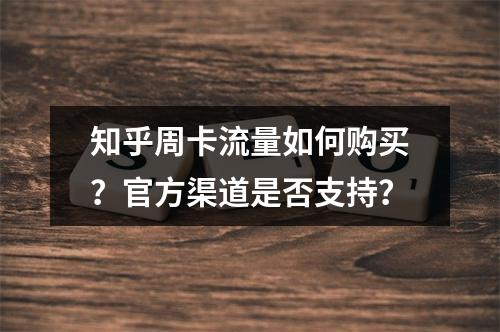 知乎周卡流量如何购买？官方渠道是否支持？