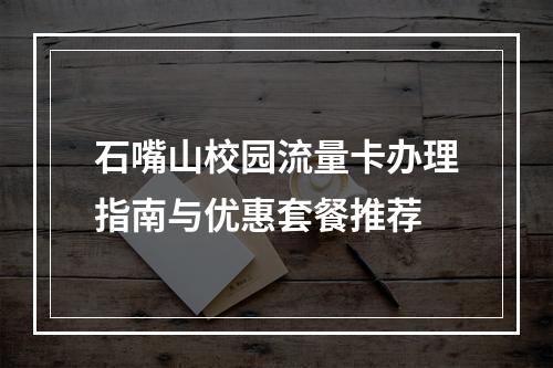 石嘴山校园流量卡办理指南与优惠套餐推荐
