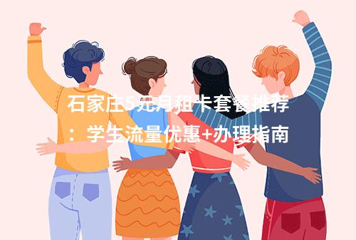石家庄5元月租卡套餐推荐：学生流量优惠+办理指南