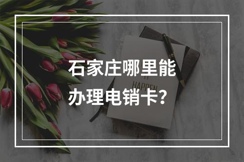石家庄哪里能办理电销卡？