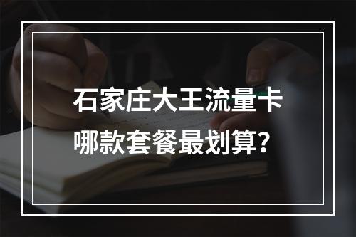 石家庄大王流量卡哪款套餐最划算？