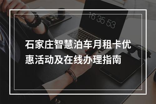 石家庄智慧泊车月租卡优惠活动及在线办理指南