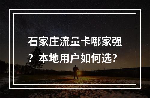 石家庄流量卡哪家强？本地用户如何选？