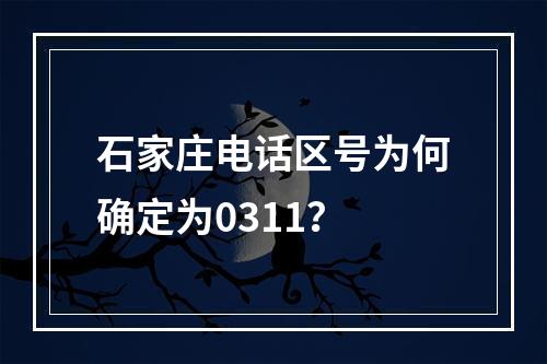 石家庄电话区号为何确定为0311？