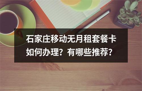 石家庄移动无月租套餐卡如何办理？有哪些推荐？