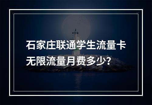 石家庄联通学生流量卡无限流量月费多少？