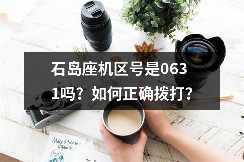 石岛座机区号是0631吗？如何正确拨打？