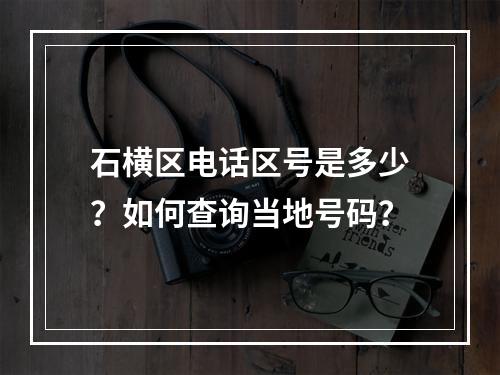 石横区电话区号是多少？如何查询当地号码？