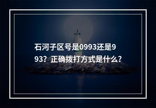 石河子区号是0993还是993？正确拨打方式是什么？