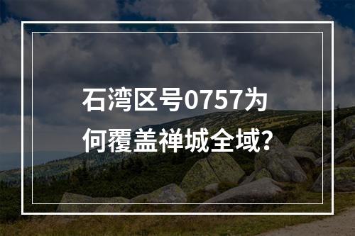 石湾区号0757为何覆盖禅城全域？