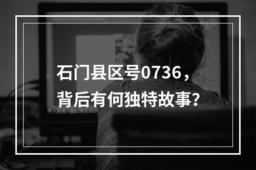 石门县区号0736，背后有何独特故事？
