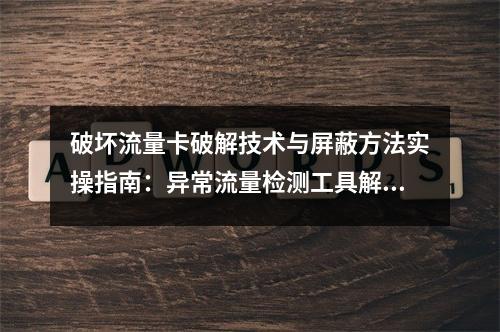 破坏流量卡破解技术与屏蔽方法实操指南：异常流量检测工具解析
