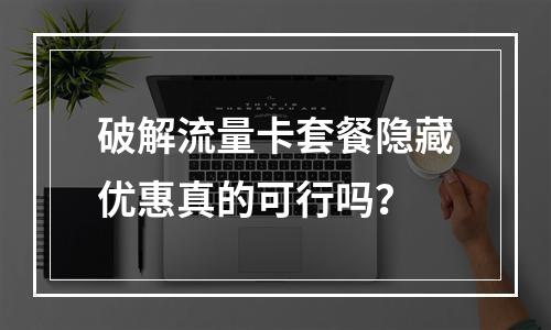 破解流量卡套餐隐藏优惠真的可行吗？