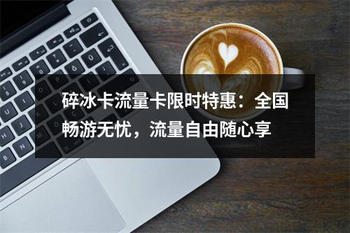 碎冰卡流量卡限时特惠：全国畅游无忧，流量自由随心享