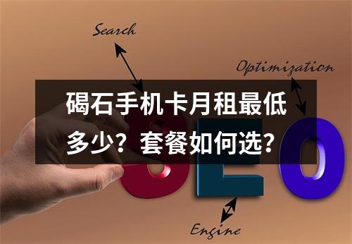 碣石手机卡月租最低多少？套餐如何选？