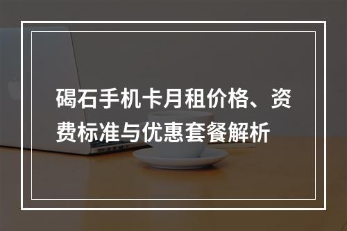 碣石手机卡月租价格、资费标准与优惠套餐解析