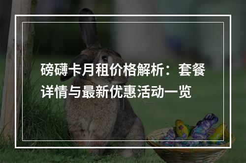 磅礴卡月租价格解析：套餐详情与最新优惠活动一览