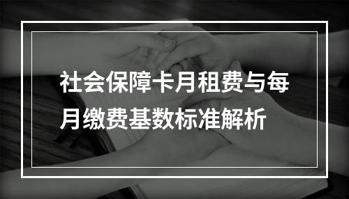 社会保障卡月租费与每月缴费基数标准解析