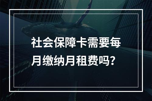 社会保障卡需要每月缴纳月租费吗？