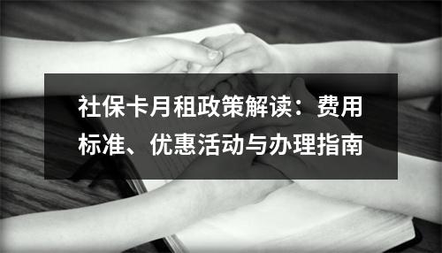 社保卡月租政策解读：费用标准、优惠活动与办理指南