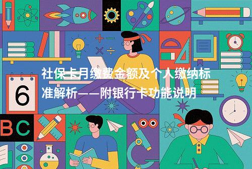 社保卡月缴费金额及个人缴纳标准解析——附银行卡功能说明
