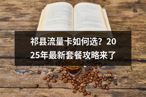 祁县流量卡如何选？2025年最新套餐攻略来了