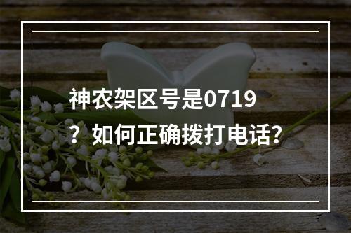 神农架区号是0719？如何正确拨打电话？
