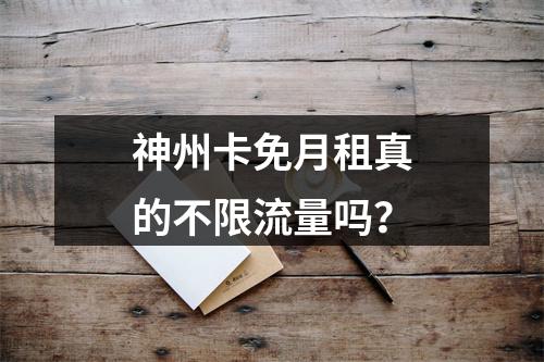 神州卡免月租真的不限流量吗？