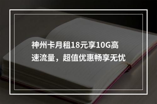 神州卡月租18元享10G高速流量，超值优惠畅享无忧