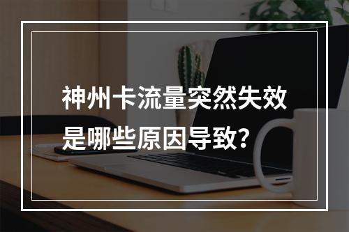 神州卡流量突然失效是哪些原因导致？