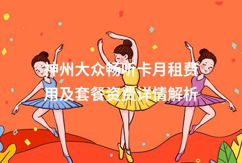神州大众畅听卡月租费用及套餐资费详情解析