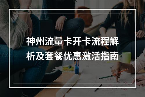 神州流量卡开卡流程解析及套餐优惠激活指南