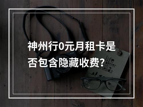 神州行0元月租卡是否包含隐藏收费？