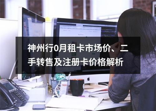 神州行0月租卡市场价、二手转售及注册卡价格解析