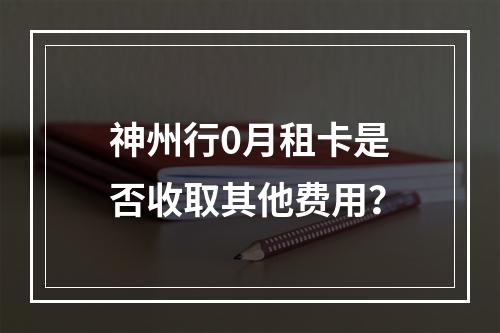 神州行0月租卡是否收取其他费用？