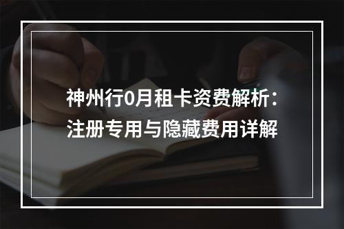 神州行0月租卡资费解析：注册专用与隐藏费用详解