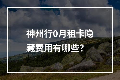 神州行0月租卡隐藏费用有哪些？