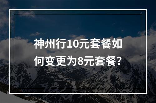 神州行10元套餐如何变更为8元套餐？
